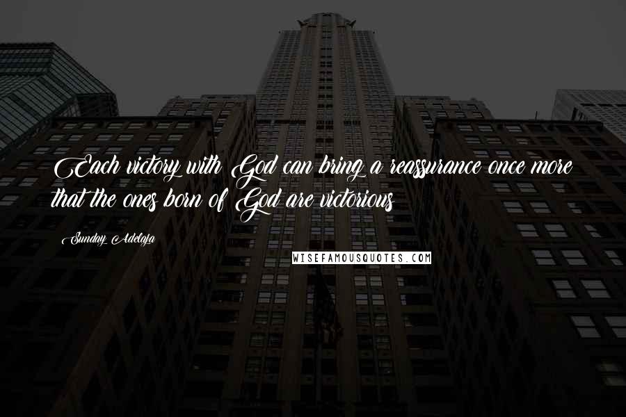 Sunday Adelaja Quotes: Each victory with God can bring a reassurance once more that the ones born of God are victorious