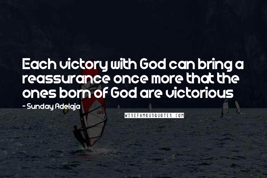 Sunday Adelaja Quotes: Each victory with God can bring a reassurance once more that the ones born of God are victorious