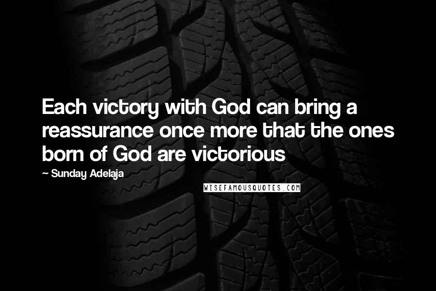 Sunday Adelaja Quotes: Each victory with God can bring a reassurance once more that the ones born of God are victorious