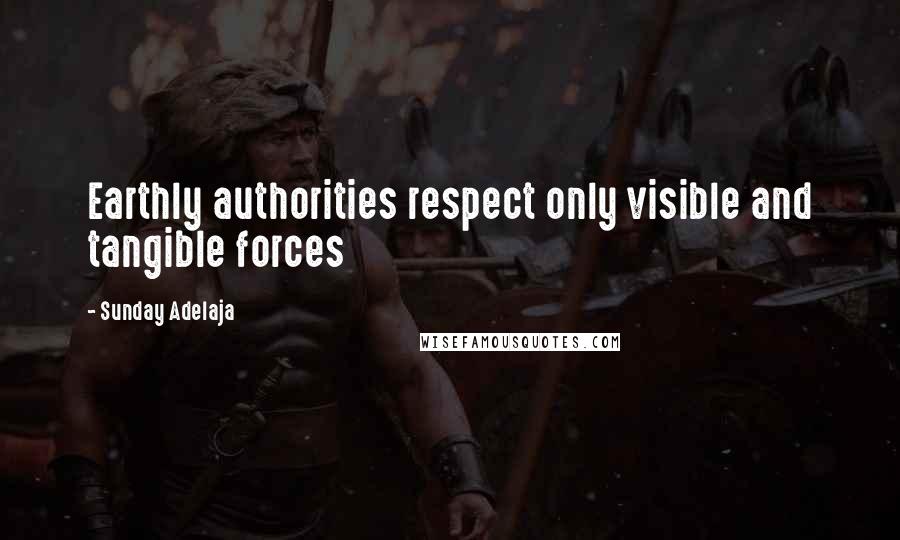 Sunday Adelaja Quotes: Earthly authorities respect only visible and tangible forces