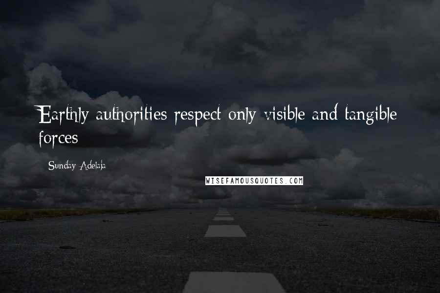 Sunday Adelaja Quotes: Earthly authorities respect only visible and tangible forces