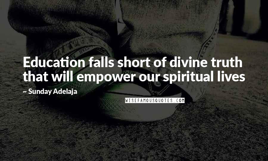 Sunday Adelaja Quotes: Education falls short of divine truth that will empower our spiritual lives