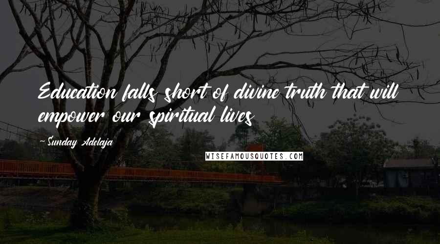 Sunday Adelaja Quotes: Education falls short of divine truth that will empower our spiritual lives