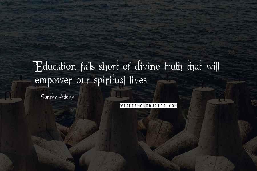 Sunday Adelaja Quotes: Education falls short of divine truth that will empower our spiritual lives