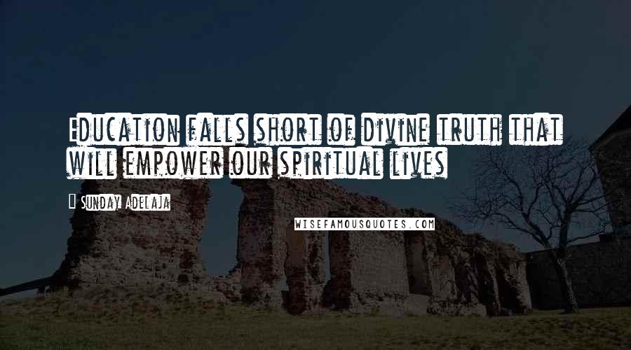 Sunday Adelaja Quotes: Education falls short of divine truth that will empower our spiritual lives