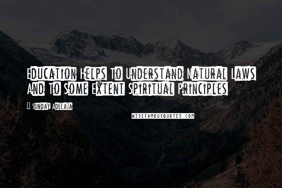 Sunday Adelaja Quotes: Education Helps To Understand Natural Laws And To Some Extent Spiritual Principles
