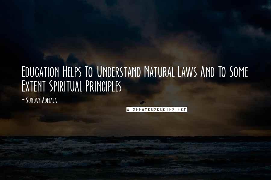 Sunday Adelaja Quotes: Education Helps To Understand Natural Laws And To Some Extent Spiritual Principles