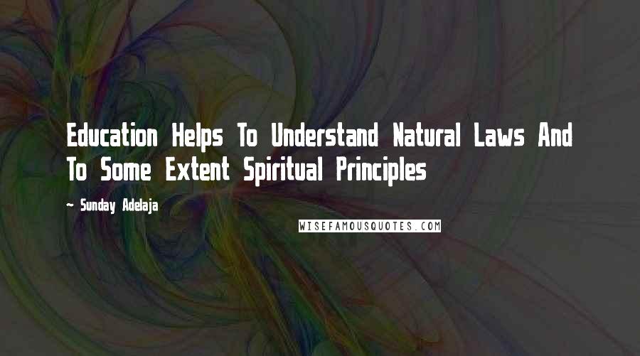 Sunday Adelaja Quotes: Education Helps To Understand Natural Laws And To Some Extent Spiritual Principles