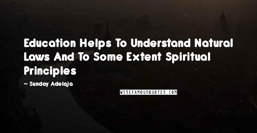 Sunday Adelaja Quotes: Education Helps To Understand Natural Laws And To Some Extent Spiritual Principles