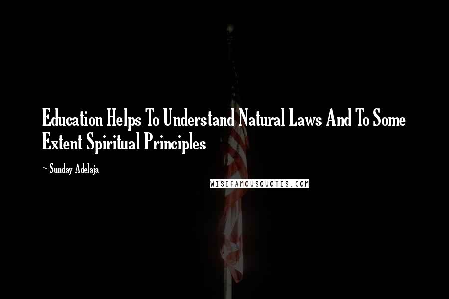 Sunday Adelaja Quotes: Education Helps To Understand Natural Laws And To Some Extent Spiritual Principles