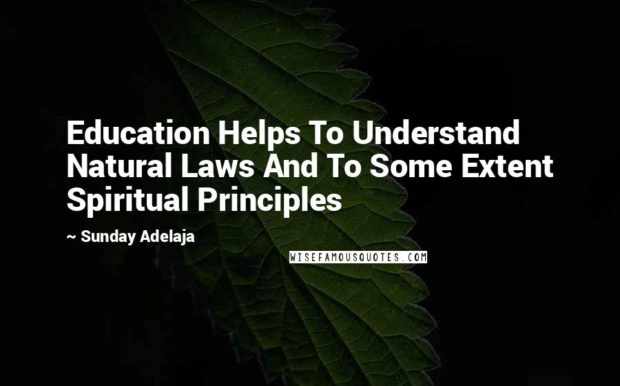 Sunday Adelaja Quotes: Education Helps To Understand Natural Laws And To Some Extent Spiritual Principles