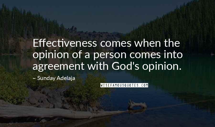Sunday Adelaja Quotes: Effectiveness comes when the opinion of a person comes into agreement with God's opinion.
