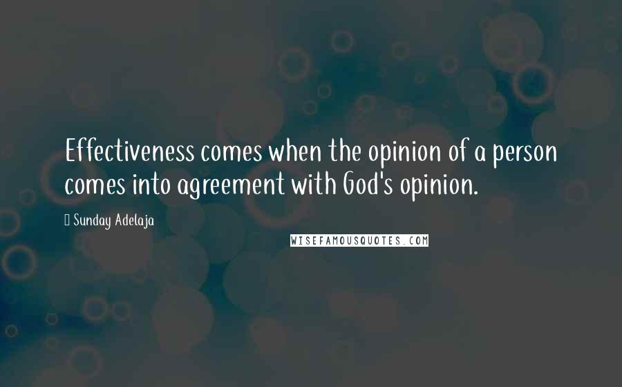 Sunday Adelaja Quotes: Effectiveness comes when the opinion of a person comes into agreement with God's opinion.