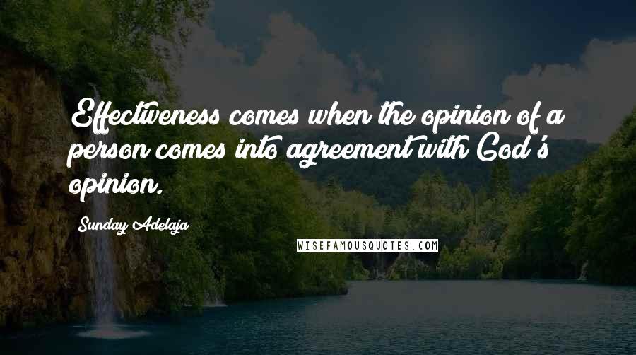 Sunday Adelaja Quotes: Effectiveness comes when the opinion of a person comes into agreement with God's opinion.