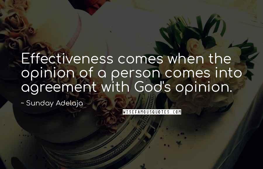 Sunday Adelaja Quotes: Effectiveness comes when the opinion of a person comes into agreement with God's opinion.