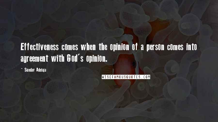 Sunday Adelaja Quotes: Effectiveness comes when the opinion of a person comes into agreement with God's opinion.