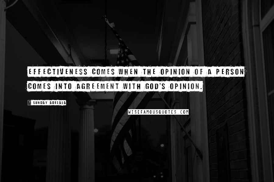 Sunday Adelaja Quotes: Effectiveness comes when the opinion of a person comes into agreement with God's opinion.