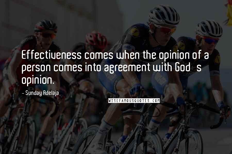 Sunday Adelaja Quotes: Effectiveness comes when the opinion of a person comes into agreement with God's opinion.