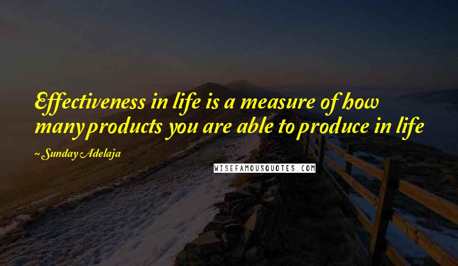 Sunday Adelaja Quotes: Effectiveness in life is a measure of how many products you are able to produce in life
