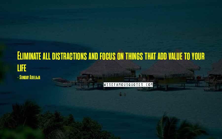 Sunday Adelaja Quotes: Eliminate all distractions and focus on things that add value to your life