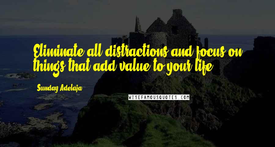 Sunday Adelaja Quotes: Eliminate all distractions and focus on things that add value to your life