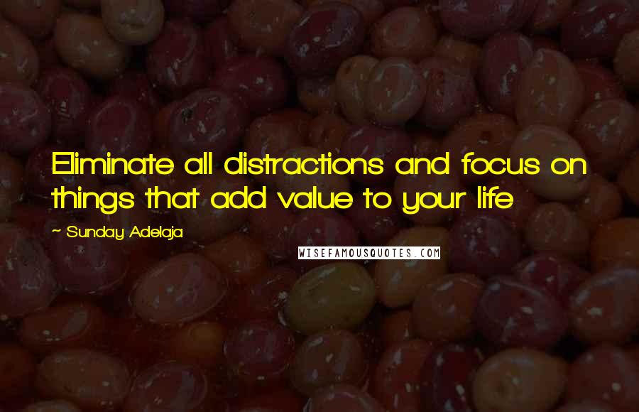 Sunday Adelaja Quotes: Eliminate all distractions and focus on things that add value to your life