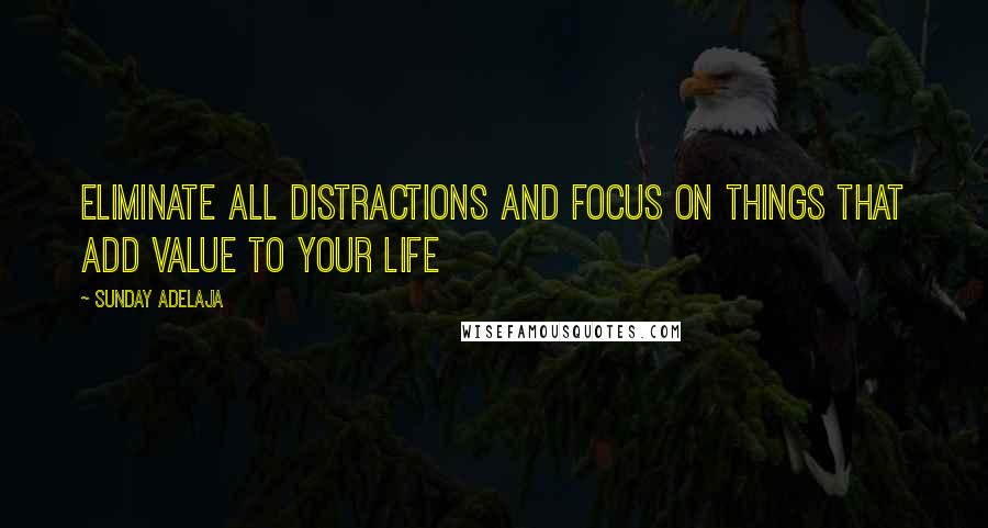 Sunday Adelaja Quotes: Eliminate all distractions and focus on things that add value to your life