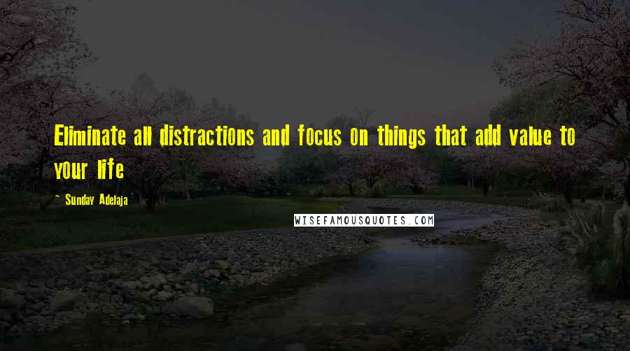 Sunday Adelaja Quotes: Eliminate all distractions and focus on things that add value to your life