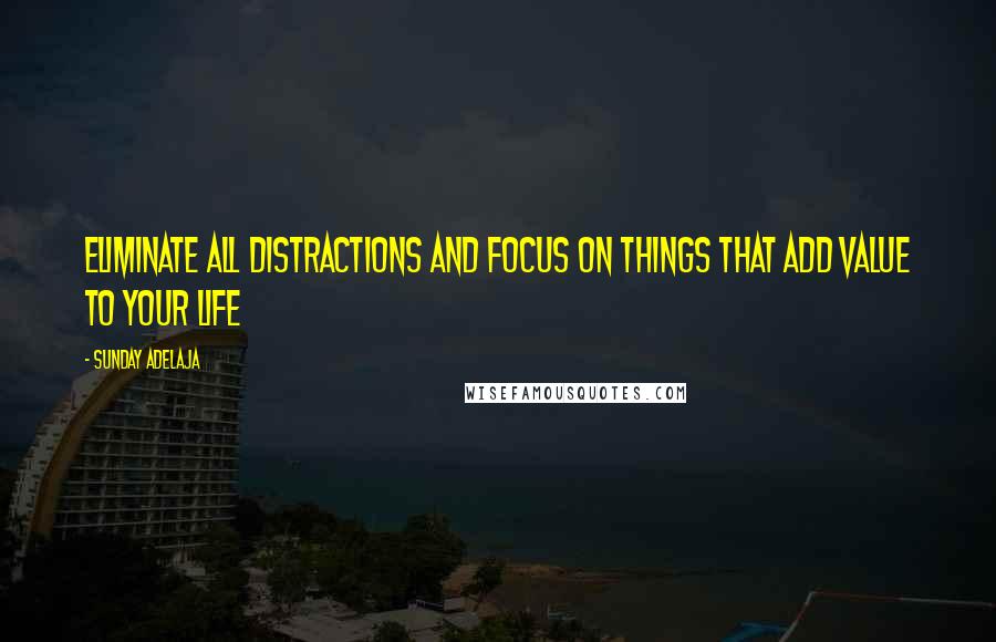 Sunday Adelaja Quotes: Eliminate all distractions and focus on things that add value to your life