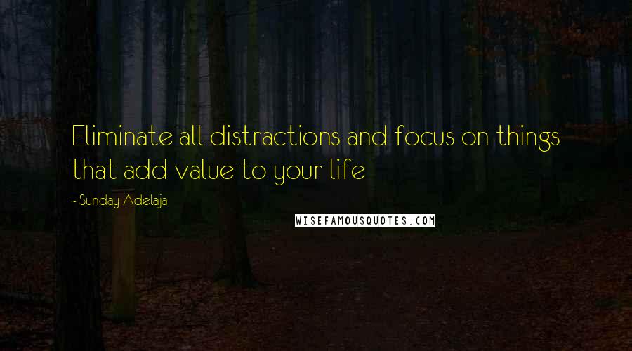 Sunday Adelaja Quotes: Eliminate all distractions and focus on things that add value to your life