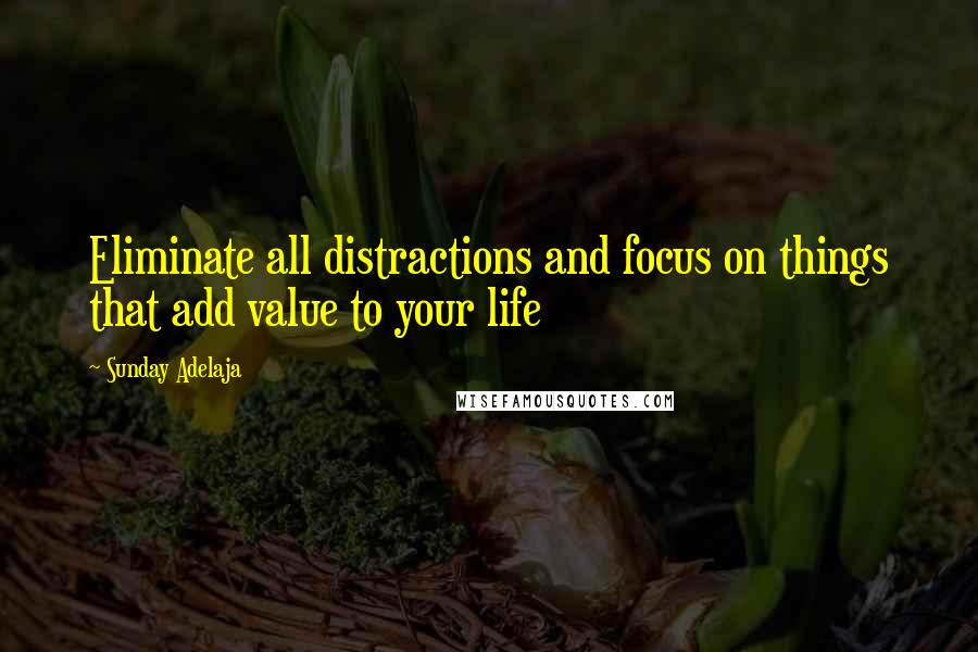 Sunday Adelaja Quotes: Eliminate all distractions and focus on things that add value to your life