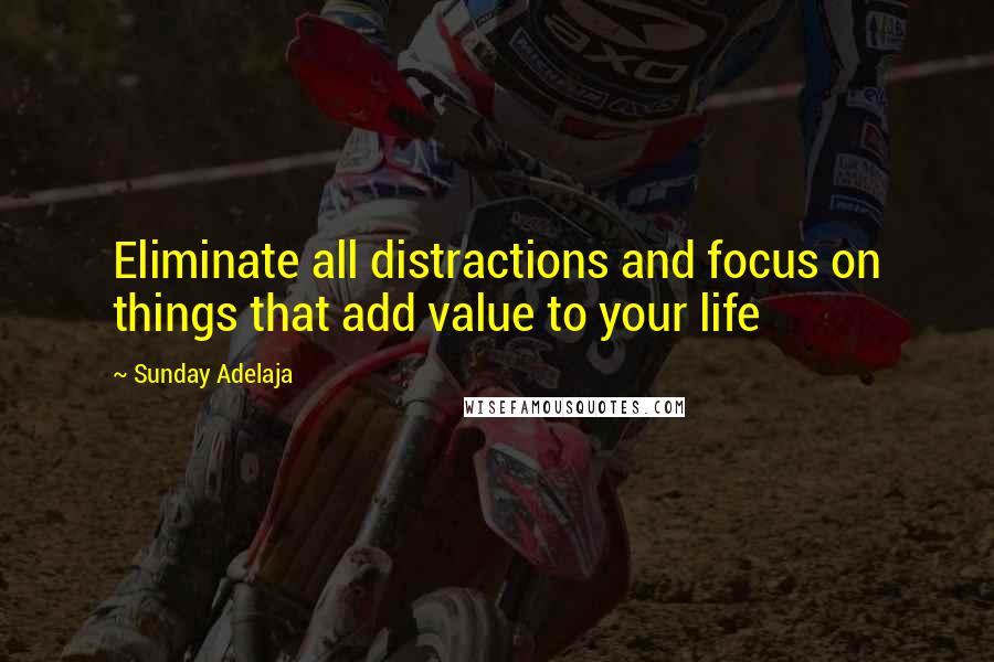 Sunday Adelaja Quotes: Eliminate all distractions and focus on things that add value to your life