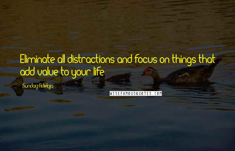 Sunday Adelaja Quotes: Eliminate all distractions and focus on things that add value to your life