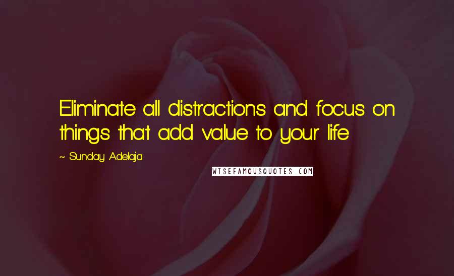 Sunday Adelaja Quotes: Eliminate all distractions and focus on things that add value to your life