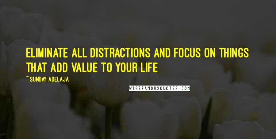 Sunday Adelaja Quotes: Eliminate all distractions and focus on things that add value to your life