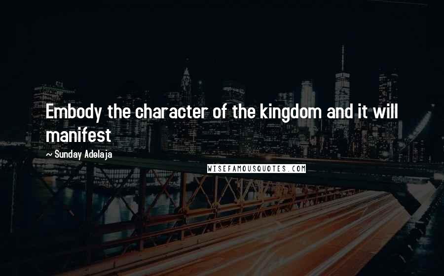 Sunday Adelaja Quotes: Embody the character of the kingdom and it will manifest