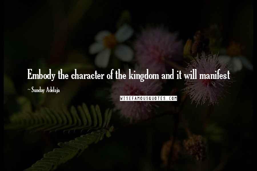 Sunday Adelaja Quotes: Embody the character of the kingdom and it will manifest