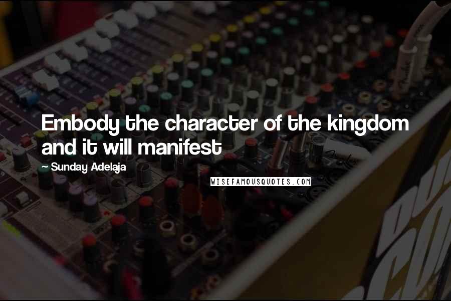 Sunday Adelaja Quotes: Embody the character of the kingdom and it will manifest