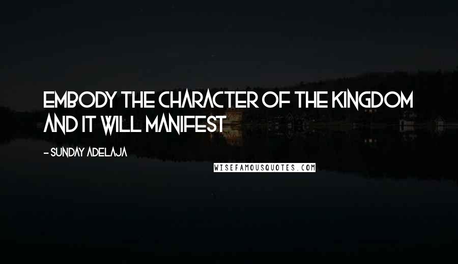 Sunday Adelaja Quotes: Embody the character of the kingdom and it will manifest