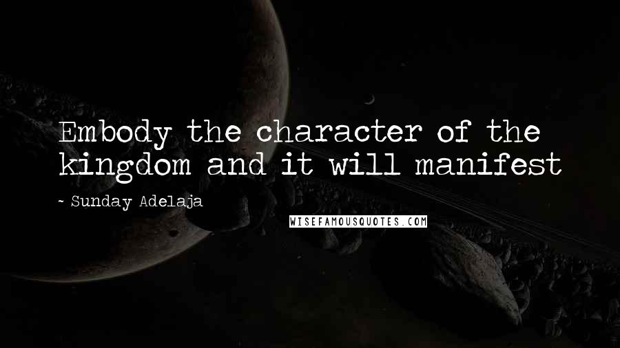 Sunday Adelaja Quotes: Embody the character of the kingdom and it will manifest