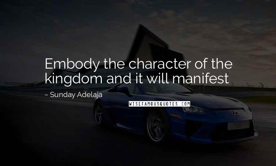 Sunday Adelaja Quotes: Embody the character of the kingdom and it will manifest