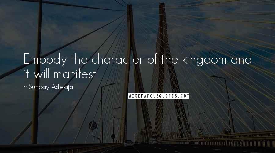 Sunday Adelaja Quotes: Embody the character of the kingdom and it will manifest