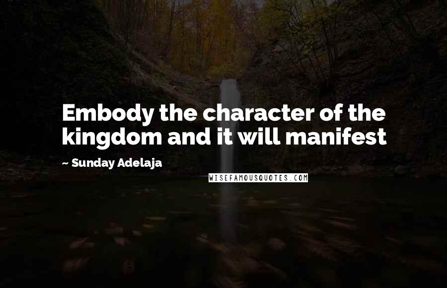 Sunday Adelaja Quotes: Embody the character of the kingdom and it will manifest