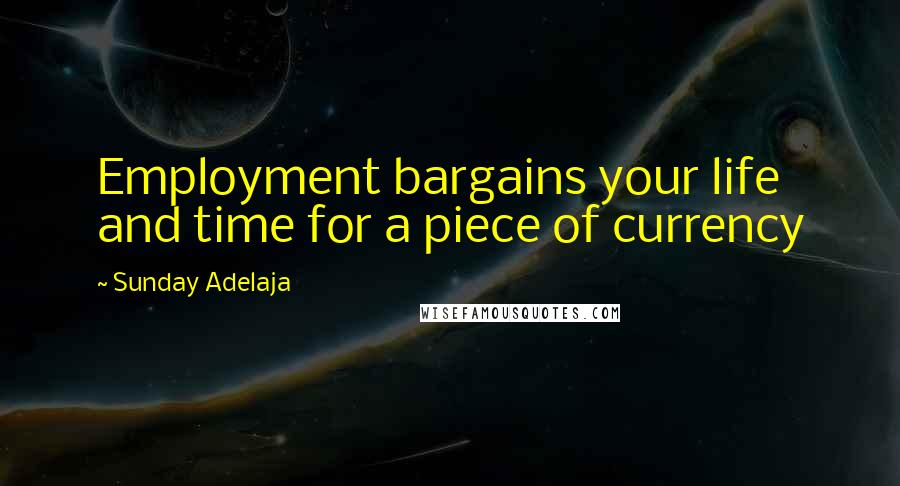Sunday Adelaja Quotes: Employment bargains your life and time for a piece of currency