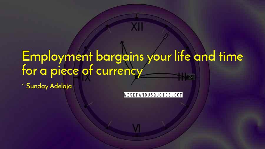 Sunday Adelaja Quotes: Employment bargains your life and time for a piece of currency