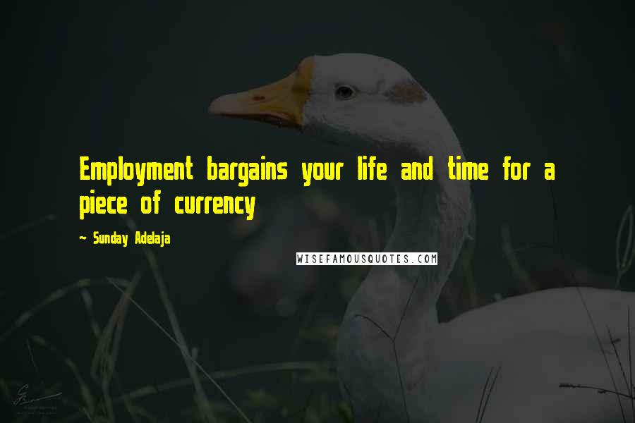 Sunday Adelaja Quotes: Employment bargains your life and time for a piece of currency
