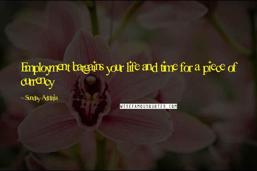 Sunday Adelaja Quotes: Employment bargains your life and time for a piece of currency