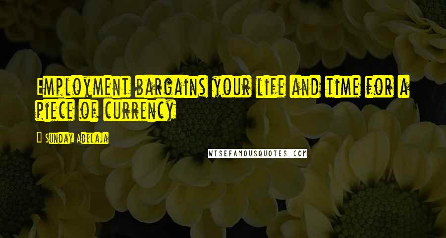 Sunday Adelaja Quotes: Employment bargains your life and time for a piece of currency