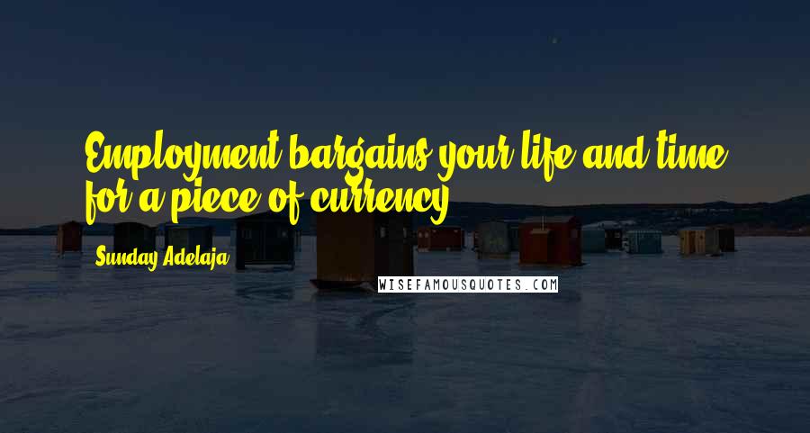 Sunday Adelaja Quotes: Employment bargains your life and time for a piece of currency