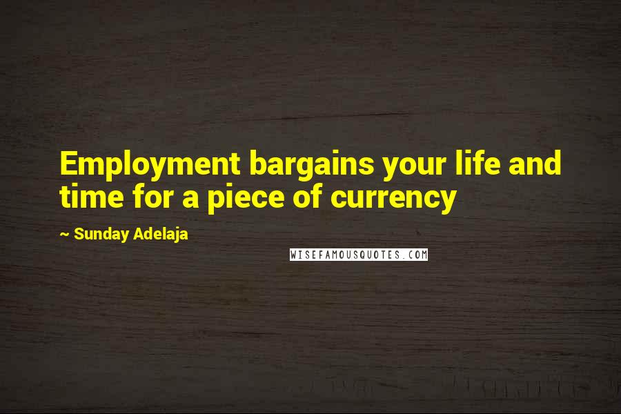 Sunday Adelaja Quotes: Employment bargains your life and time for a piece of currency
